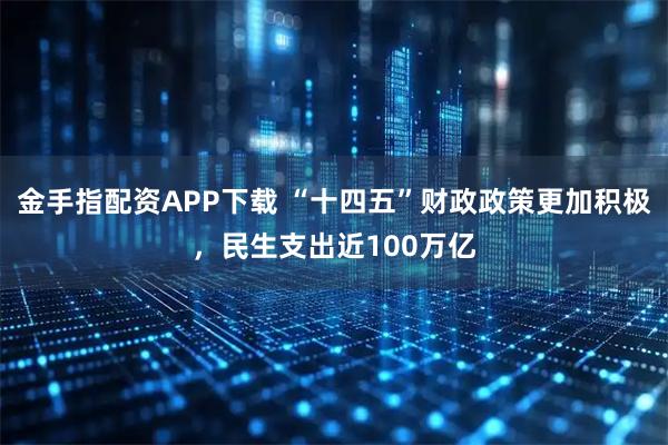 金手指配资APP下载 “十四五”财政政策更加积极，民生支出近100万亿