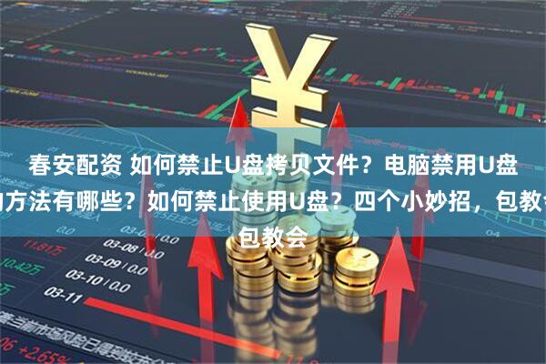 春安配资 如何禁止U盘拷贝文件？电脑禁用U盘的方法有哪些？如何禁止使用U盘？四个小妙招，包教会