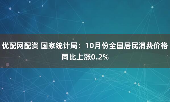 优配网配资 国家统计局：10月份全国居民消费价格同比上涨0.2%