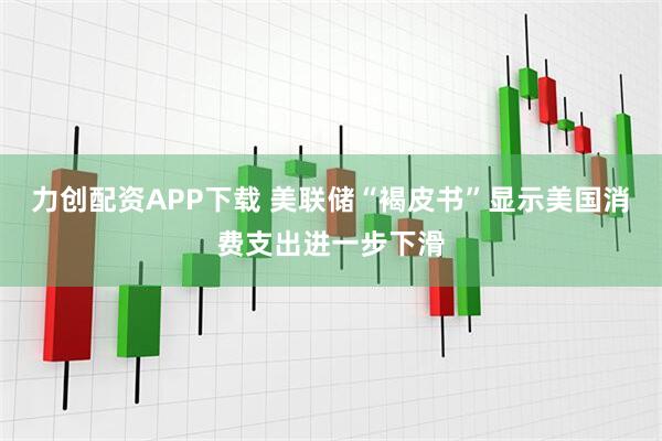 力创配资APP下载 美联储“褐皮书”显示美国消费支出进一步下滑