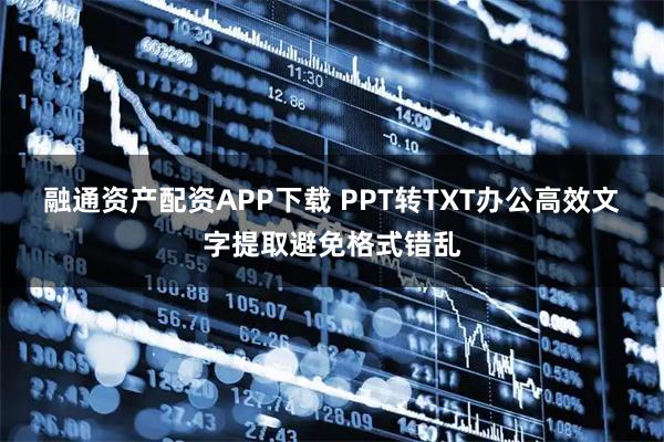 融通资产配资APP下载 PPT转TXT办公高效文字提取避免格式错乱