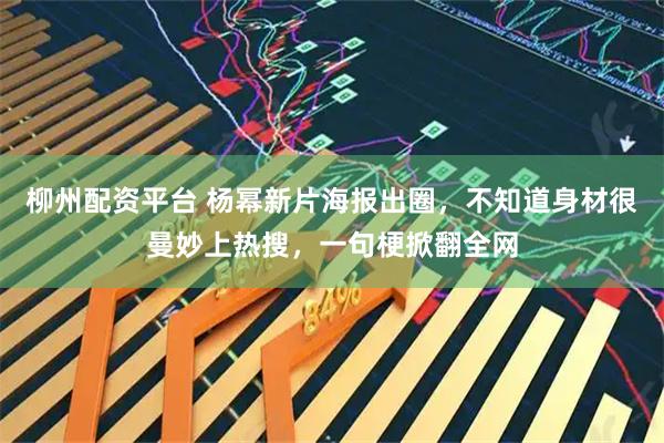 柳州配资平台 杨幂新片海报出圈，不知道身材很曼妙上热搜，一句梗掀翻全网