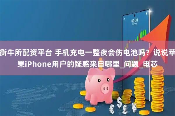 衡牛所配资平台 手机充电一整夜会伤电池吗？说说苹果iPhone用户的疑惑来自哪里_问题_电芯